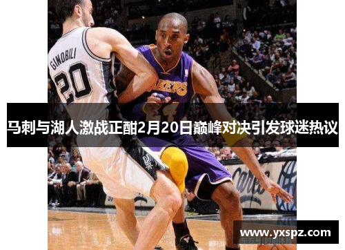 马刺与湖人激战正酣2月20日巅峰对决引发球迷热议