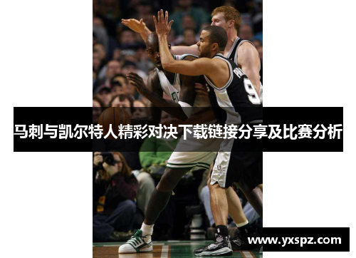 马刺与凯尔特人精彩对决下载链接分享及比赛分析
