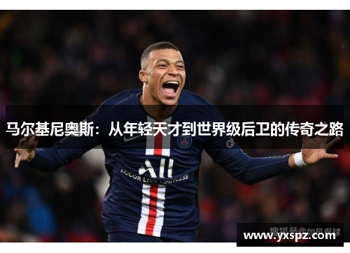 马尔基尼奥斯：从年轻天才到世界级后卫的传奇之路