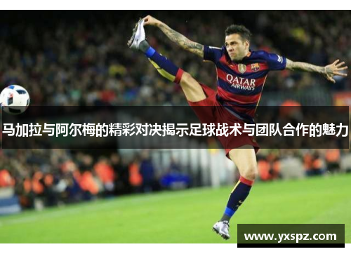 马加拉与阿尔梅的精彩对决揭示足球战术与团队合作的魅力