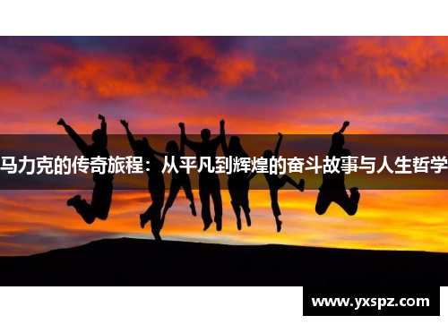 马力克的传奇旅程：从平凡到辉煌的奋斗故事与人生哲学