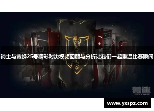 骑士与黄蜂25号精彩对决视频回顾与分析让我们一起重温比赛瞬间