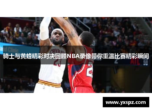 骑士与黄蜂精彩对决回顾NBA录像带你重温比赛精彩瞬间