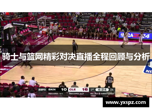 骑士与篮网精彩对决直播全程回顾与分析