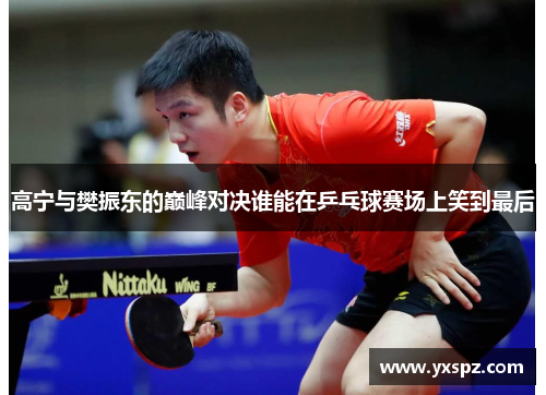 高宁与樊振东的巅峰对决谁能在乒乓球赛场上笑到最后