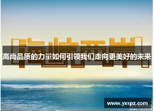 高尚品质的力量如何引领我们走向更美好的未来