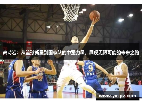 高诗岩：从篮球新星到国家队的中坚力量，展现无限可能的未来之路