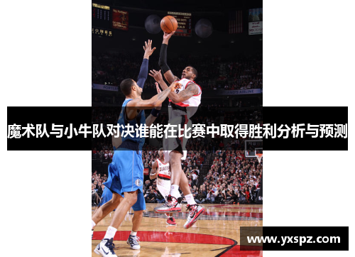魔术队与小牛队对决谁能在比赛中取得胜利分析与预测