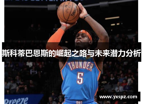 斯科蒂巴恩斯的崛起之路与未来潜力分析