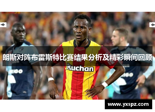 朗斯对阵布雷斯特比赛结果分析及精彩瞬间回顾