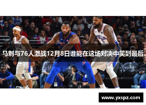 马刺与76人激战12月8日谁能在这场对决中笑到最后