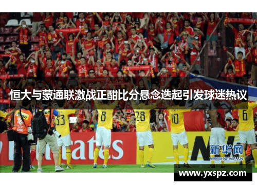 恒大与蒙通联激战正酣比分悬念迭起引发球迷热议